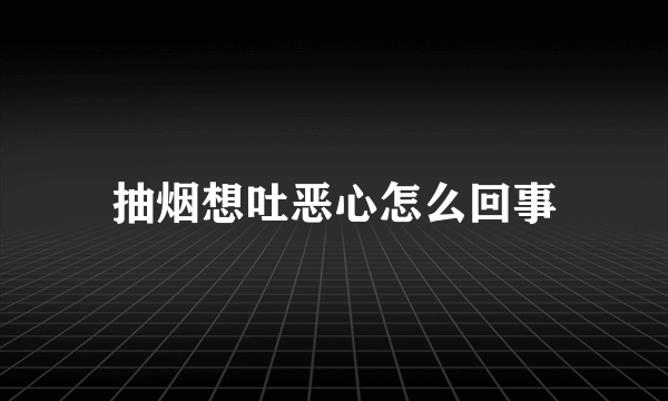 抽烟想吐恶心怎么回事