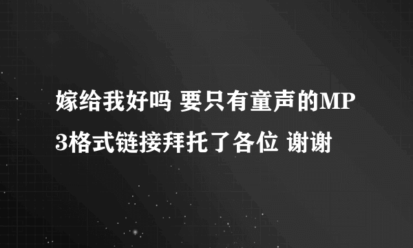 嫁给我好吗 要只有童声的MP3格式链接拜托了各位 谢谢