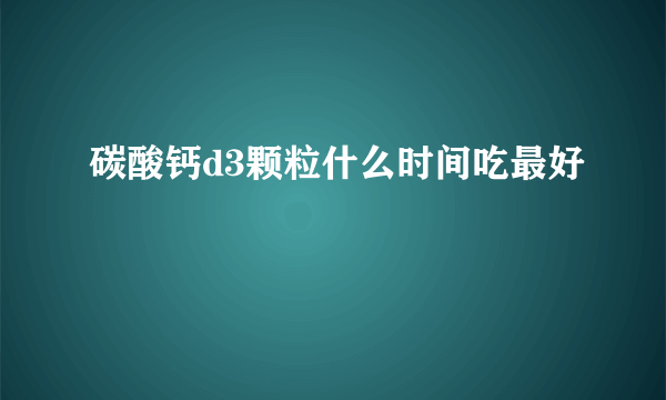 碳酸钙d3颗粒什么时间吃最好