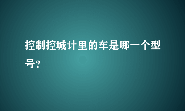 控制控城计里的车是哪一个型号？