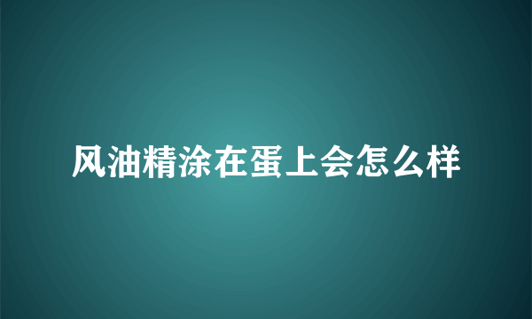 风油精涂在蛋上会怎么样