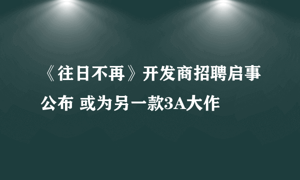 《往日不再》开发商招聘启事公布 或为另一款3A大作