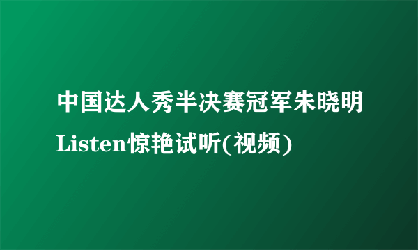 中国达人秀半决赛冠军朱晓明Listen惊艳试听(视频)