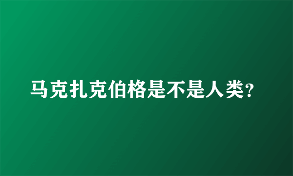 马克扎克伯格是不是人类？