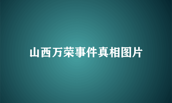 山西万荣事件真相图片