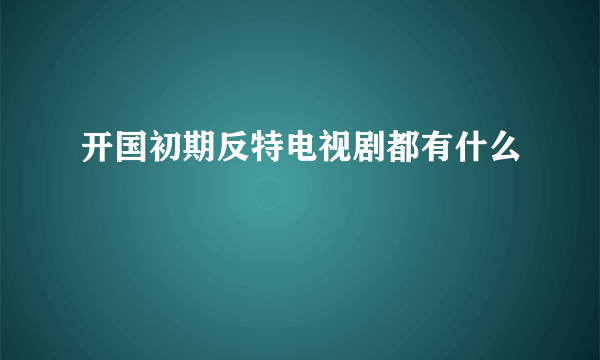 开国初期反特电视剧都有什么