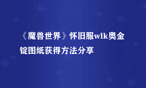 《魔兽世界》怀旧服wlk奥金锭图纸获得方法分享