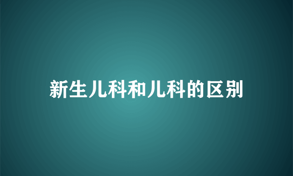 新生儿科和儿科的区别