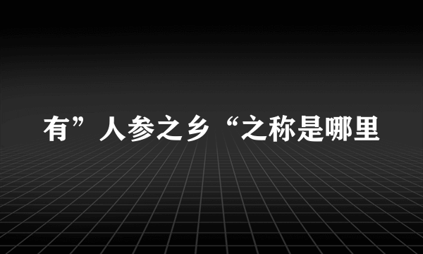 有”人参之乡“之称是哪里