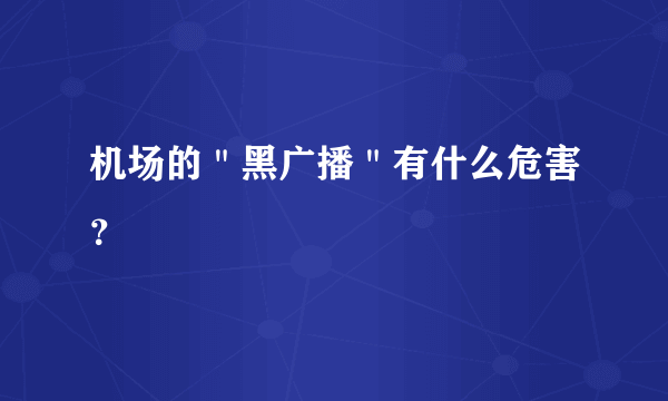 机场的＂黑广播＂有什么危害？