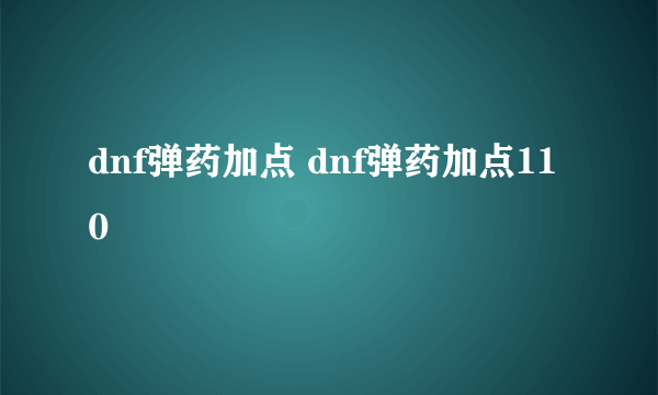 dnf弹药加点 dnf弹药加点110