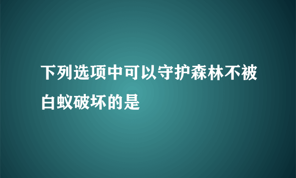 下列选项中可以守护森林不被白蚁破坏的是