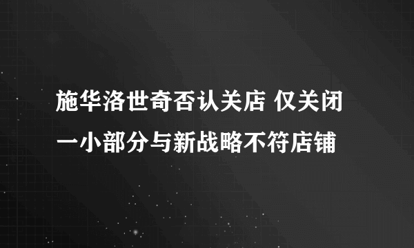 施华洛世奇否认关店 仅关闭一小部分与新战略不符店铺