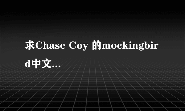 求Chase Coy 的mockingbird中文歌词大意