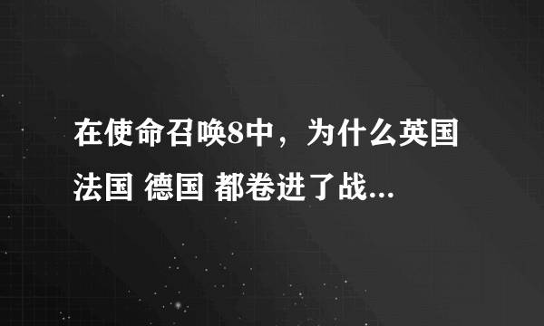 在使命召唤8中，为什么英国 法国 德国 都卷进了战争，他们各自的企图是什么。主要是马卡洛夫·