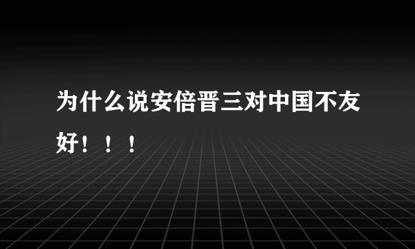 为什么说安倍晋三对中国不友好！！！