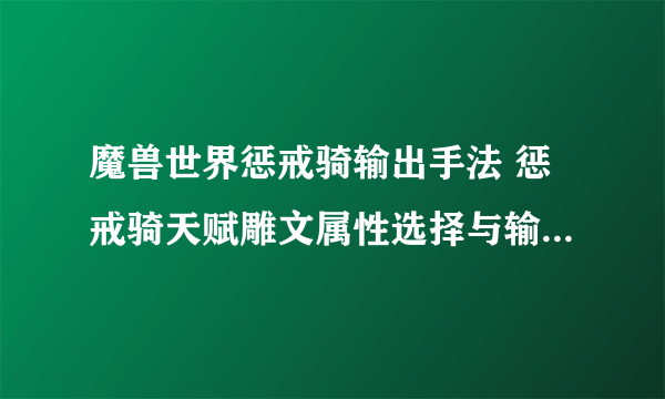 魔兽世界惩戒骑输出手法 惩戒骑天赋雕文属性选择与输出手法全面解析