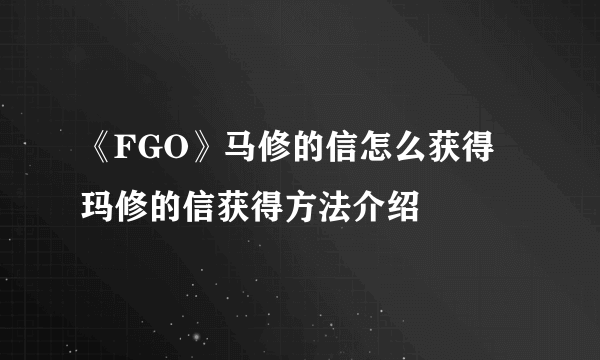 《FGO》马修的信怎么获得 玛修的信获得方法介绍