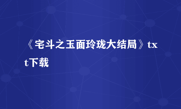 《宅斗之玉面玲珑大结局》txt下载