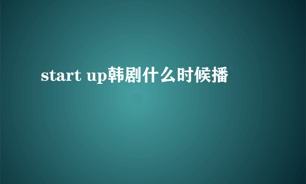 start up韩剧什么时候播