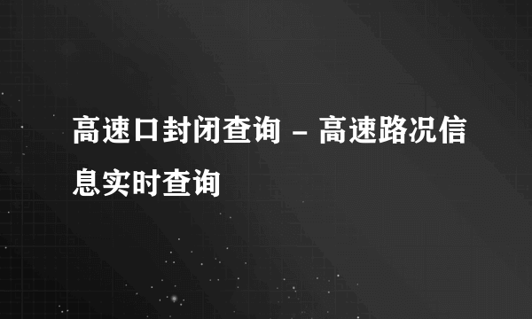 高速口封闭查询 - 高速路况信息实时查询