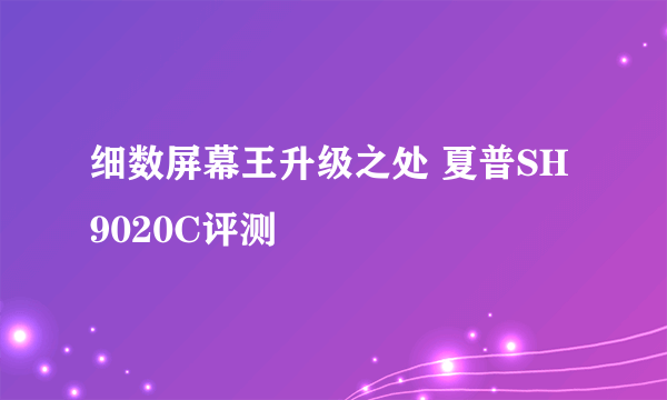 细数屏幕王升级之处 夏普SH9020C评测