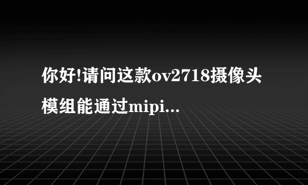 你好!请问这款ov2718摄像头模组能通过mipi将传感器的raw数据输出出来吗?我