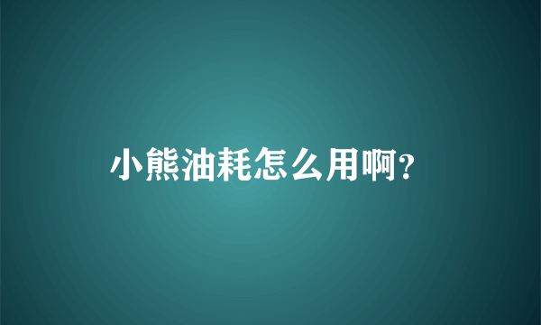 小熊油耗怎么用啊？