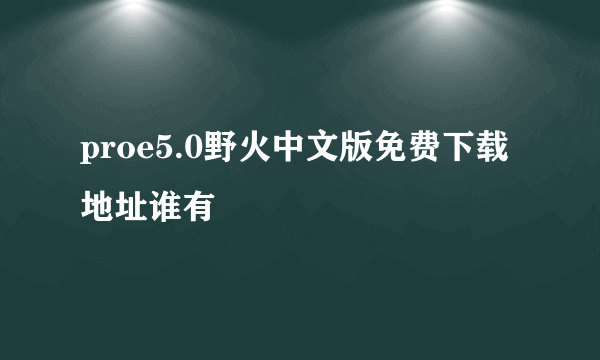 proe5.0野火中文版免费下载地址谁有