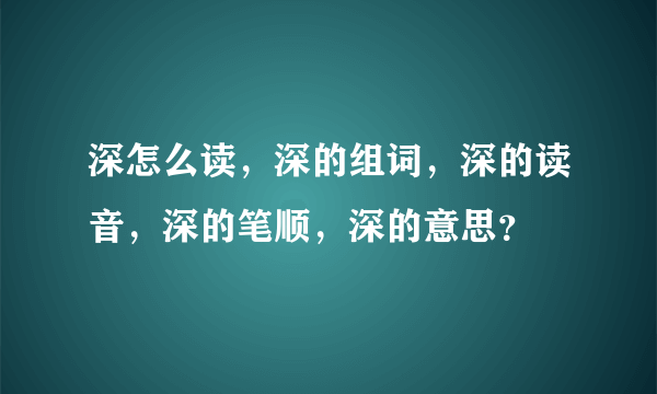 深怎么读，深的组词，深的读音，深的笔顺，深的意思？