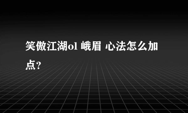 笑傲江湖ol 峨眉 心法怎么加点？