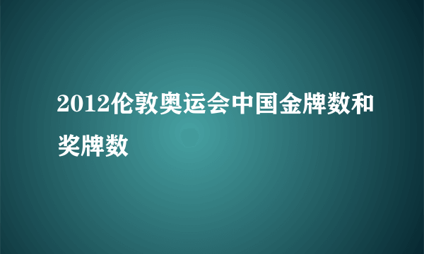 2012伦敦奥运会中国金牌数和奖牌数