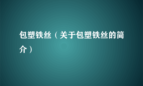 包塑铁丝（关于包塑铁丝的简介）