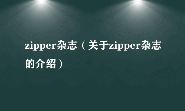 zipper杂志（关于zipper杂志的介绍）