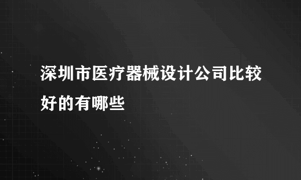 深圳市医疗器械设计公司比较好的有哪些