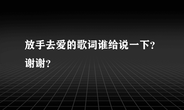 放手去爱的歌词谁给说一下？谢谢？