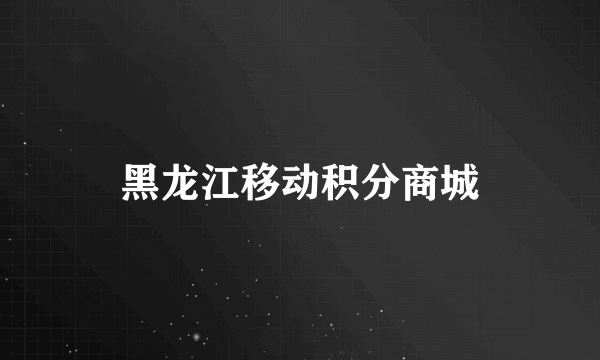 黑龙江移动积分商城