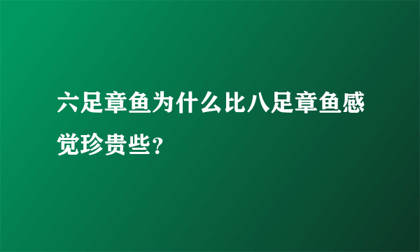 六足章鱼为什么比八足章鱼感觉珍贵些？