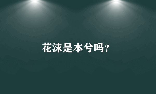 花沫是本兮吗？