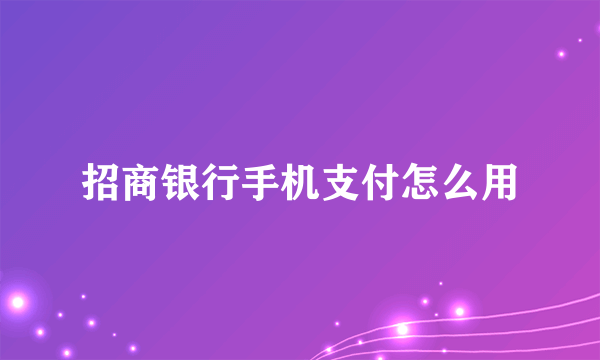 招商银行手机支付怎么用