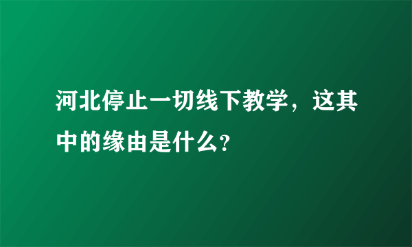 河北停止一切线下教学，这其中的缘由是什么？