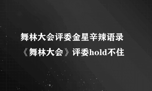 舞林大会评委金星辛辣语录  《舞林大会》评委hold不住