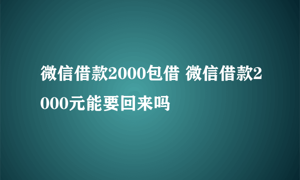 微信借款2000包借 微信借款2000元能要回来吗