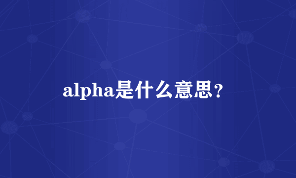 alpha是什么意思？