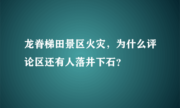 龙脊梯田景区火灾，为什么评论区还有人落井下石？