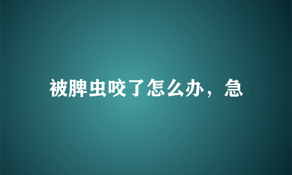 被脾虫咬了怎么办，急