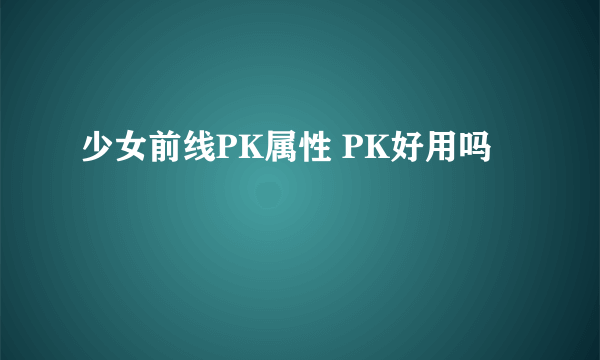 少女前线PK属性 PK好用吗