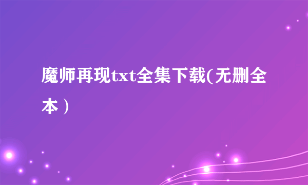 魔师再现txt全集下载(无删全本）