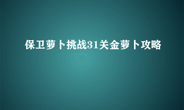 保卫萝卜挑战31关金萝卜攻略