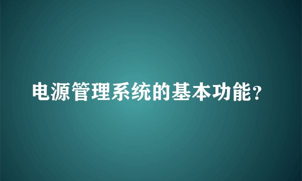 电源管理系统的基本功能？